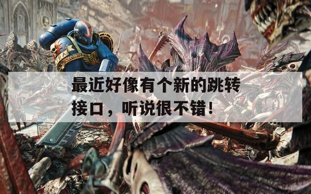 最近好像有个新的跳转接口，听说很不错！