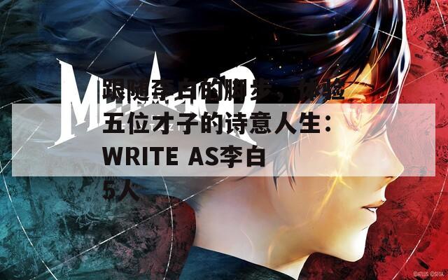 跟随李白的脚步，体验五位才子的诗意人生：WRITE AS李白5人