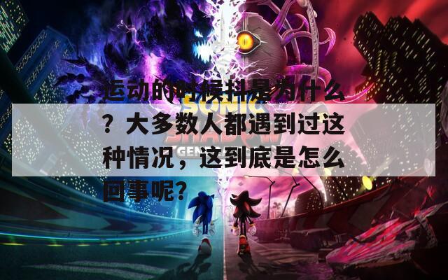 运动的时候抖是为什么？大多数人都遇到过这种情况，这到底是怎么回事呢？