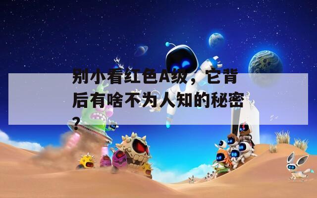 别小看红色A级，它背后有啥不为人知的秘密？