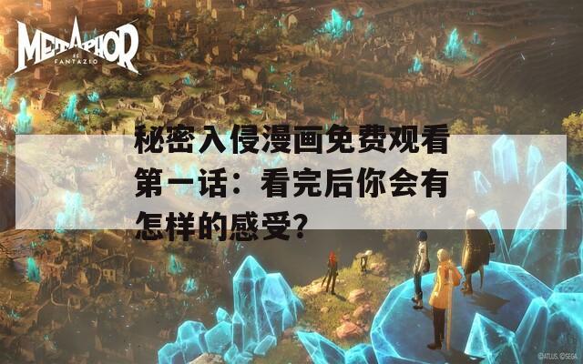 秘密入侵漫画免费观看第一话：看完后你会有怎样的感受？