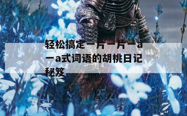 轻松搞定一片一片一a一a式词语的胡桃日记秘笈