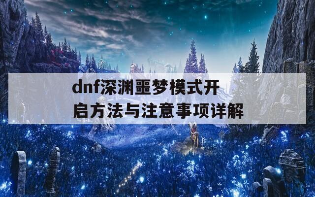 dnf深渊噩梦模式开启方法与注意事项详解