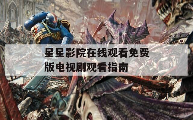 星星影院在线观看免费版电视剧观看指南