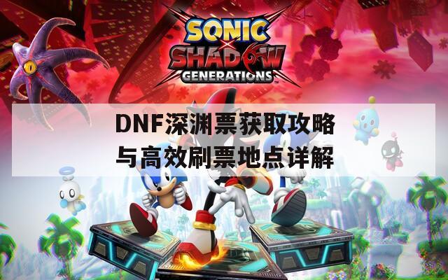 DNF深渊票获取攻略与高效刷票地点详解