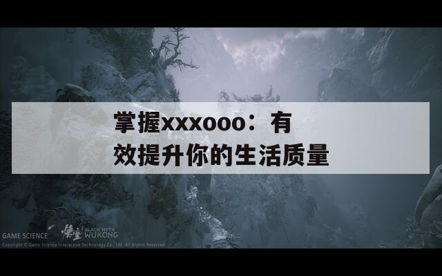 掌握xxxooo：有效提升你的生活质量