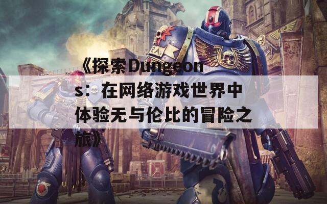 《探索Dungeons：在网络游戏世界中体验无与伦比的冒险之旅》