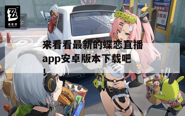 来看看最新的蝶恋直播app安卓版本下载吧！