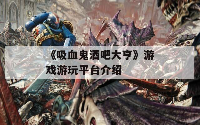 《吸血鬼酒吧大亨》游戏游玩平台介绍