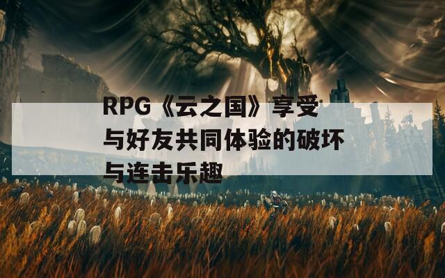 RPG《云之国》享受与好友共同体验的破坏与连击乐趣