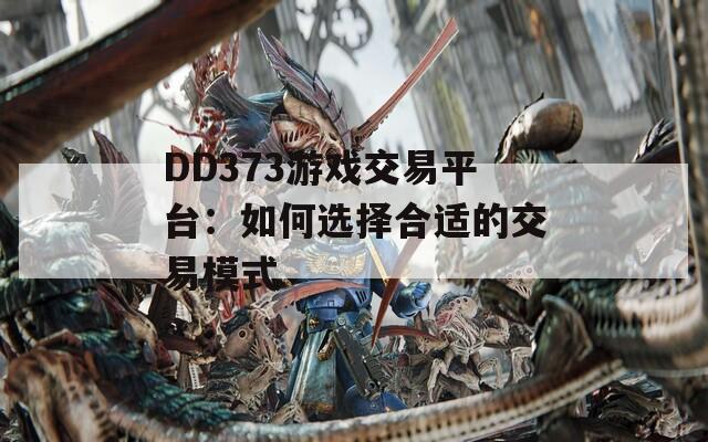 DD373游戏交易平台：如何选择合适的交易模式