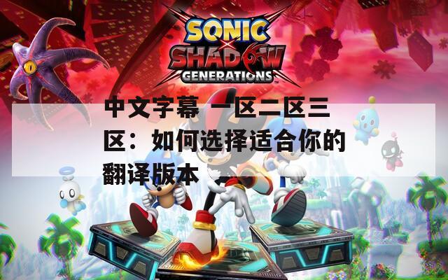 中文字幕 一区二区三区：如何选择适合你的翻译版本