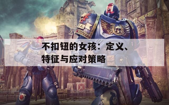 不扣钮的女孩：定义、特征与应对策略