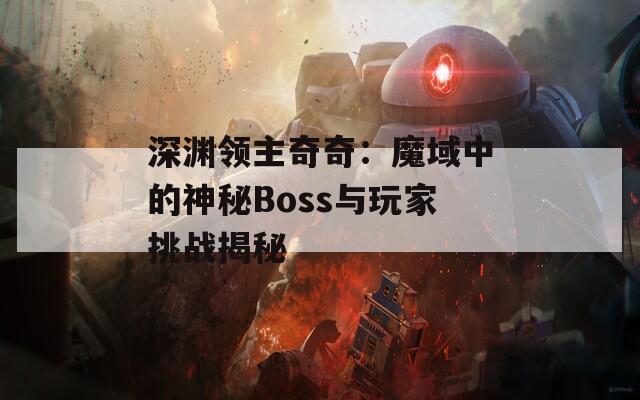 深渊领主奇奇：魔域中的神秘Boss与玩家挑战揭秘