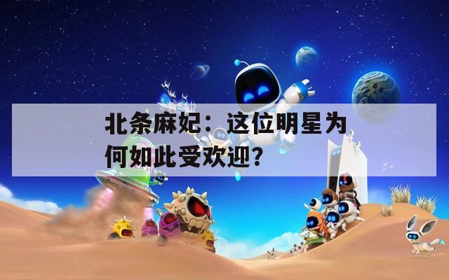北条麻妃：这位明星为何如此受欢迎？
