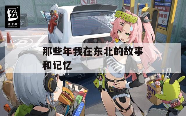 那些年我在东北的故事和记忆