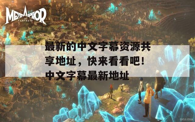 最新的中文字幕资源共享地址，快来看看吧！中文字幕最新地址