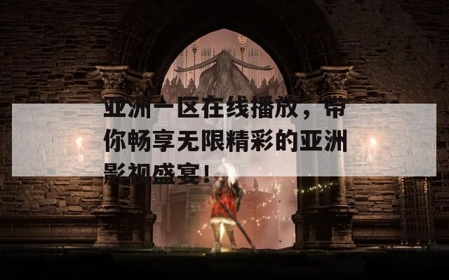 亚洲一区在线播放，带你畅享无限精彩的亚洲影视盛宴！