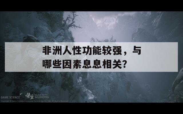 非洲人性功能较强，与哪些因素息息相关？