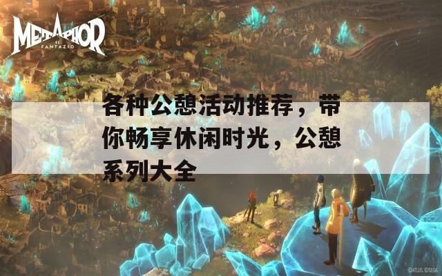 各种公憩活动推荐，带你畅享休闲时光，公憩系列大全