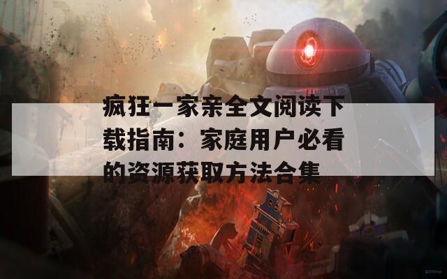 疯狂一家亲全文阅读下载指南：家庭用户必看的资源获取方法合集