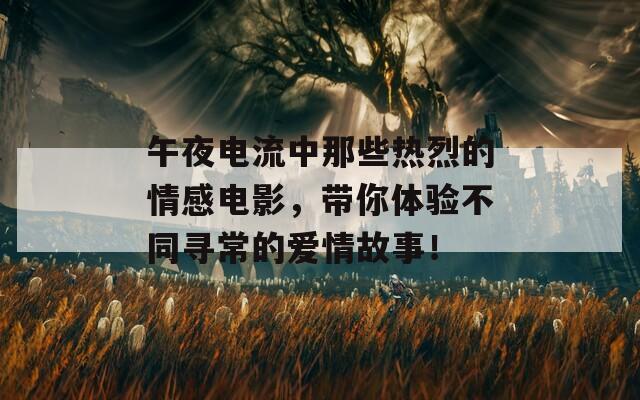 午夜电流中那些热烈的情感电影，带你体验不同寻常的爱情故事！