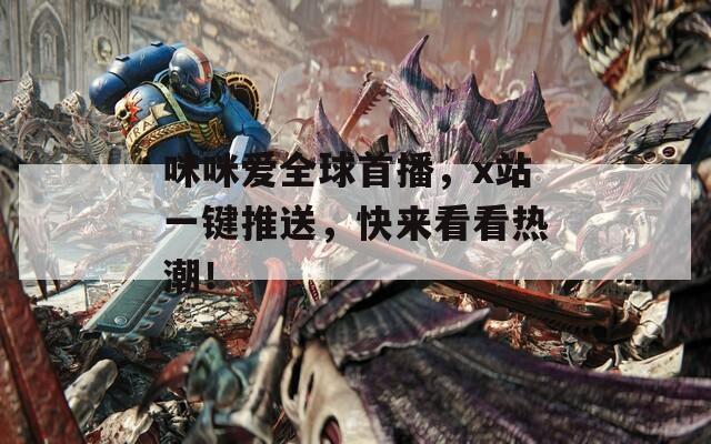 咪咪爱全球首播，x站一键推送，快来看看热潮！