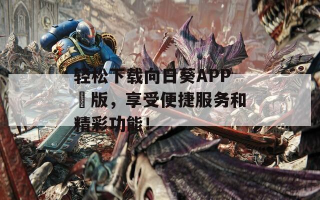 轻松下载向日葵APP汅版，享受便捷服务和精彩功能！