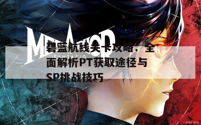 碧蓝航线关卡攻略：全面解析PT获取途径与SP挑战技巧