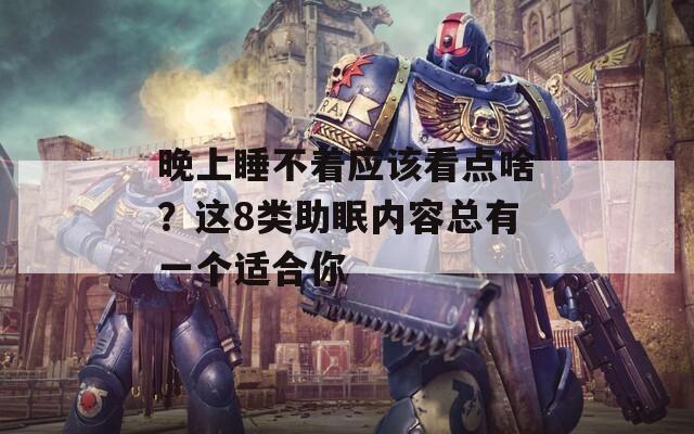 晚上睡不着应该看点啥？这8类助眠内容总有一个适合你