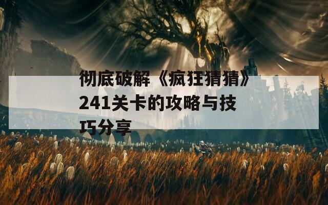 彻底破解《疯狂猜猜》241关卡的攻略与技巧分享
