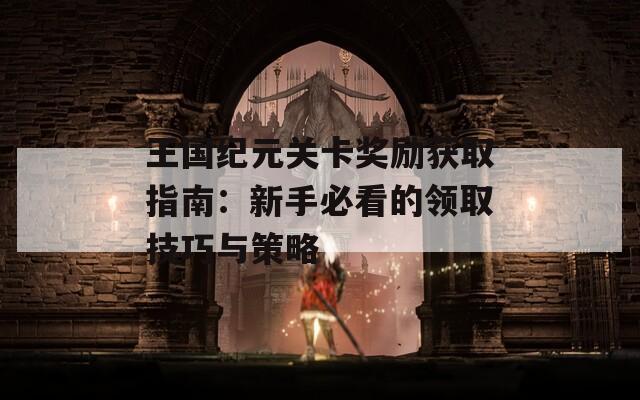 王国纪元关卡奖励获取指南：新手必看的领取技巧与策略