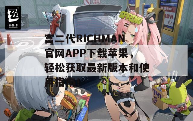 富二代RICHMAN官网APP下载苹果，轻松获取最新版本和使用指南！