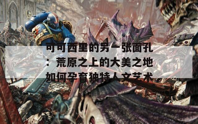 可可西里的另一张面孔：荒原之上的大美之地如何孕育独特人文艺术