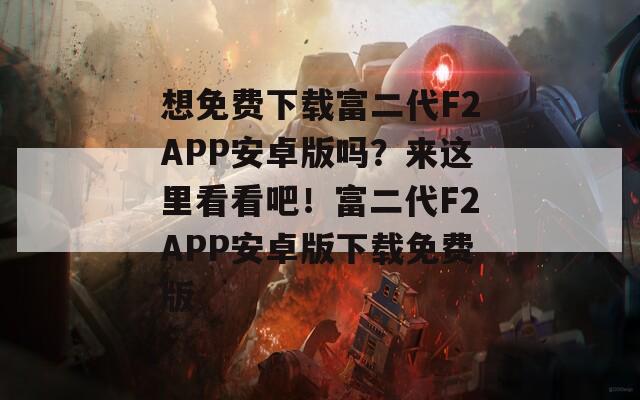 想免费下载富二代F2APP安卓版吗？来这里看看吧！富二代F2APP安卓版下载免费版