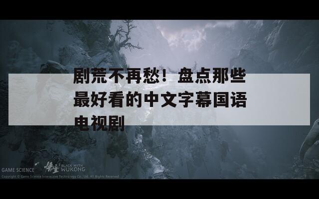 剧荒不再愁！盘点那些最好看的中文字幕国语电视剧
