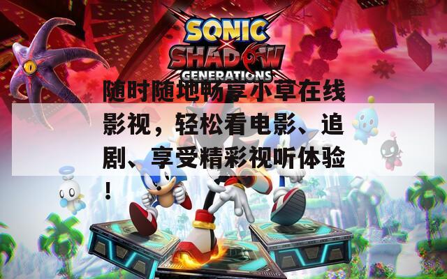 随时随地畅享小草在线影视，轻松看电影、追剧、享受精彩视听体验！