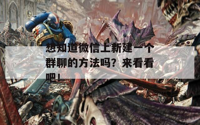 想知道微信上新建一个群聊的方法吗？来看看吧！