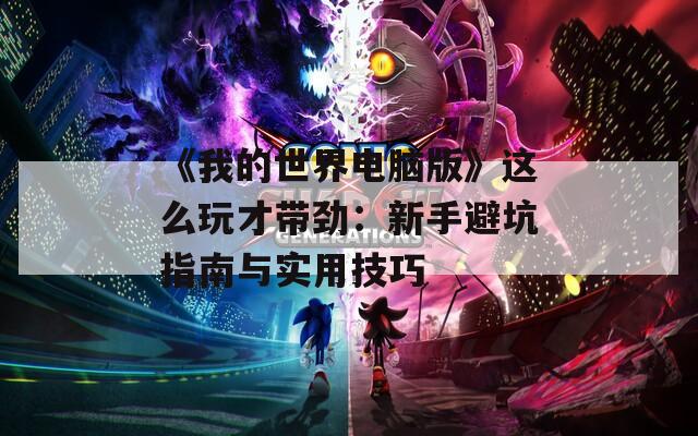 《我的世界电脑版》这么玩才带劲：新手避坑指南与实用技巧