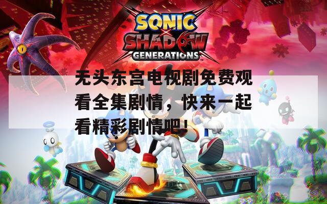 无头东宫电视剧免费观看全集剧情，快来一起看精彩剧情吧！