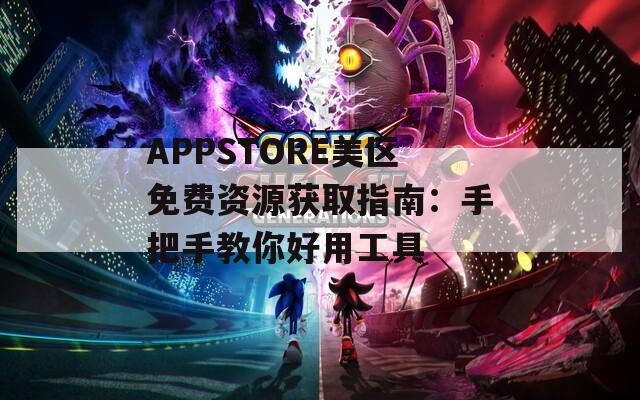 APPSTORE美区免费资源获取指南：手把手教你好用工具