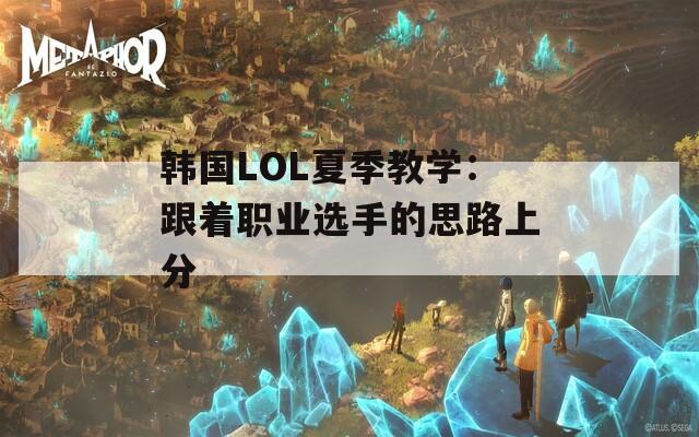 韩国LOL夏季教学：跟着职业选手的思路上分