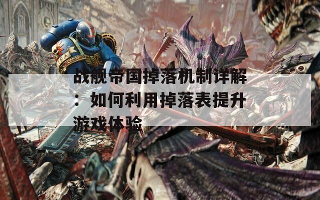 战舰帝国掉落机制详解：如何利用掉落表提升游戏体验