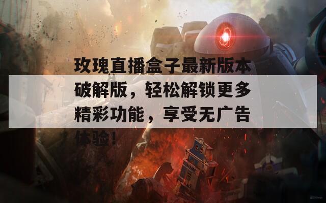 玫瑰直播盒子最新版本破解版，轻松解锁更多精彩功能，享受无广告体验！