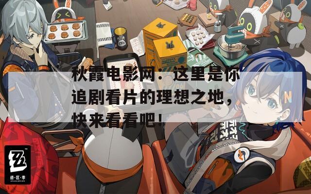 秋霞电影网：这里是你追剧看片的理想之地，快来看看吧！
