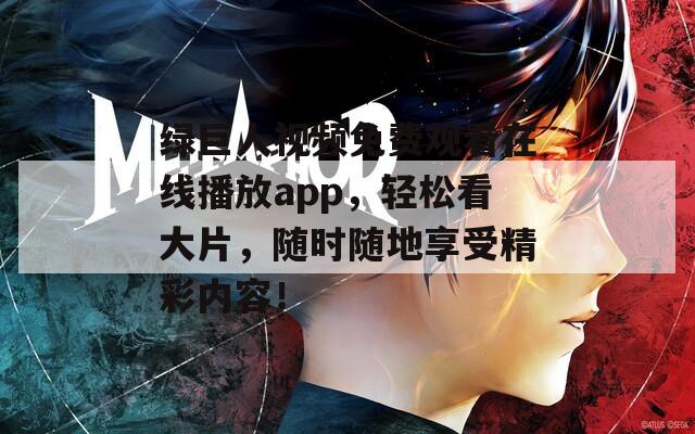 绿巨人视频免费观看在线播放app，轻松看大片，随时随地享受精彩内容！