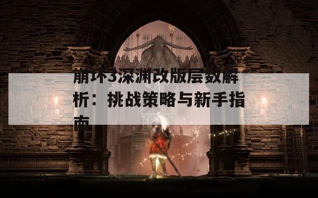 崩坏3深渊改版层数解析：挑战策略与新手指南