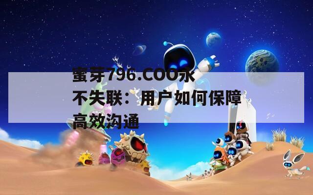 蜜芽796.COO永不失联：用户如何保障高效沟通
