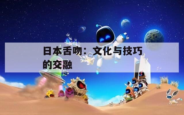 日本舌吻：文化与技巧的交融
