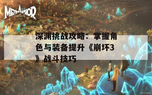 深渊挑战攻略：掌握角色与装备提升《崩坏3》战斗技巧